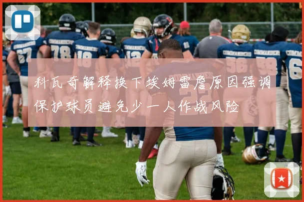 科瓦奇解释换下埃姆雷詹原因强调保护球员避免少一人作战风险