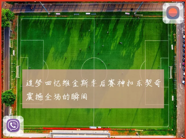 追梦回忆维金斯季后赛神扣东契奇震撼全场的瞬间