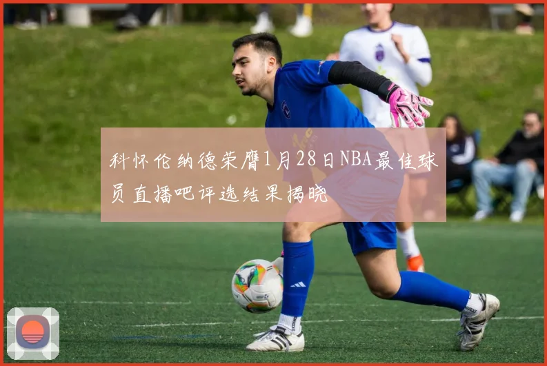 科怀伦纳德荣膺1月28日NBA最佳球员直播吧评选结果揭晓