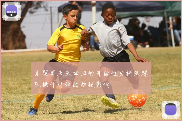东契奇未来回归的可能性分析及球队操作对他的积极影响