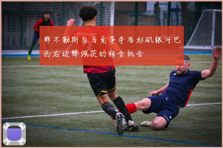 那不勒斯与马竞争夺洛杉矶银河巴西右边锋佩茨的转会机会