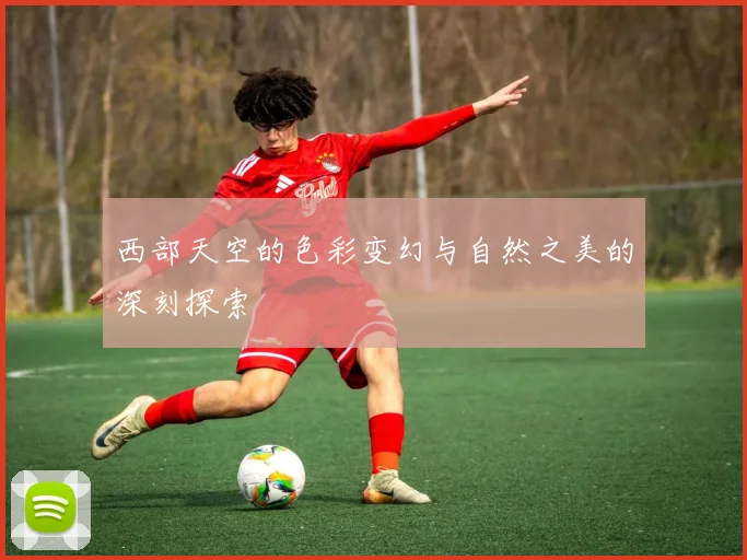 西部天空的色彩变幻与自然之美的深刻探索