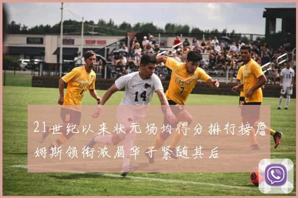 21世纪以来状元场均得分排行榜詹姆斯领衔浓眉华子紧随其后