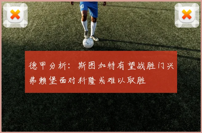 德甲分析：斯图加特有望战胜门兴弗赖堡面对科隆或难以取胜