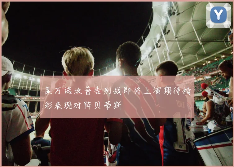 莱万诺坎普告别战即将上演期待精彩表现对阵贝蒂斯