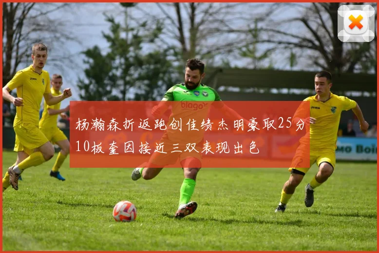 杨瀚森折返跑创佳绩杰明豪取25分10板奎因接近三双表现出色