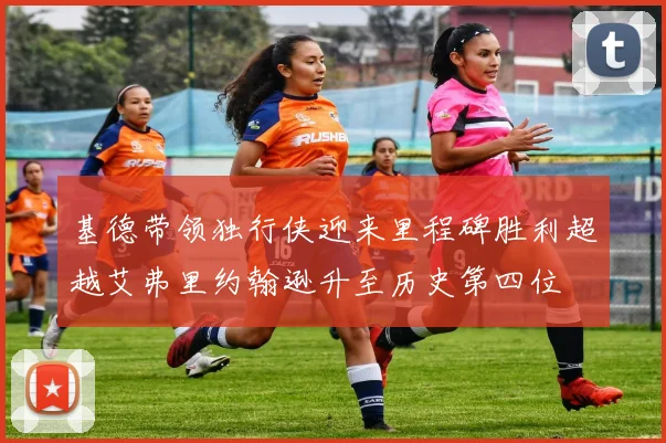 基德带领独行侠迎来里程碑胜利超越艾弗里约翰逊升至历史第四位
